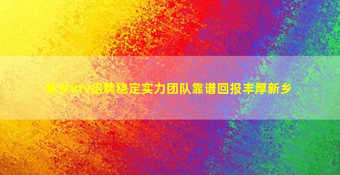 新乡ktv招聘稳定实力团队靠谱回报丰厚新乡